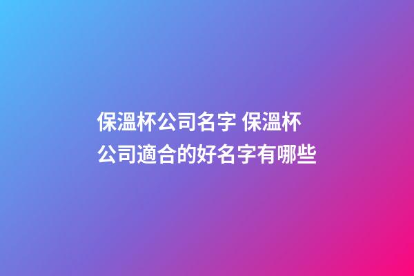 保溫杯公司名字 保溫杯公司適合的好名字有哪些-第1張-公司起名-玄機派
